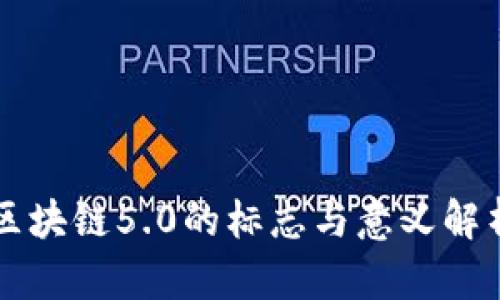 区块链5.0的标志与意义解析