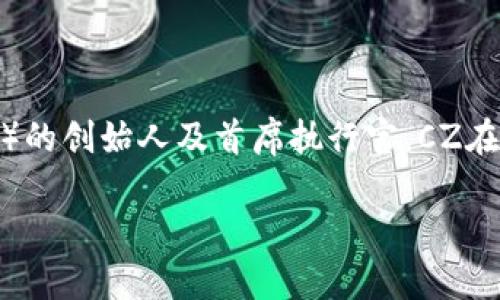 区块链中的“CZ”通常指的是赵长鹏（Changpeng Zhao），他是加密货币交易所币安（Binance）的创始人及首席执行官。CZ在加密货币社区内有着相当高的知名度，他对于区块链技术和加密货币的推广起到了重要作用。

### 区块链中的CZ是什么意思？了解赵长鹏的影响