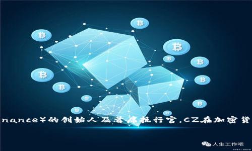 区块链中的“CZ”通常指的是赵长鹏（Changpeng Zhao），他是加密货币交易所币安（Binance）的创始人及首席执行官。CZ在加密货币社区内有着相当高的知名度，他对于区块链技术和加密货币的推广起到了重要作用。

### 区块链中的CZ是什么意思？了解赵长鹏的影响
