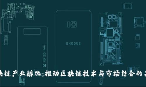 区块链产业孵化：推动区块链技术与市场结合的关键