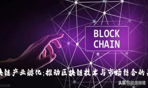 区块链产业孵化：推动区块链技术与市场结合的关键