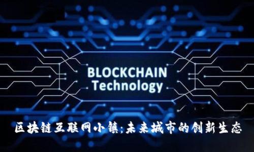 区块链互联网小镇:未来城市的创新生态