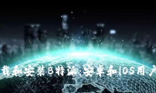 如何快速下载和安装B特派：安卓和iOS用户的终极指南