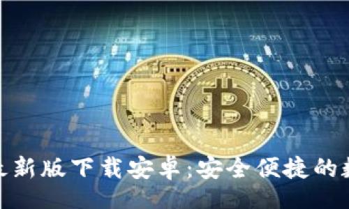 umble
    Bitpie最新版下载安卓：安全便捷的数字货币钱包