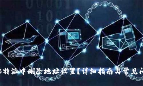 如何在B特派中删除地址设置？详细指南与常见问题解答