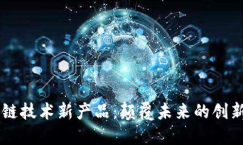 区块链技术新产品：颠覆未来的创新应用