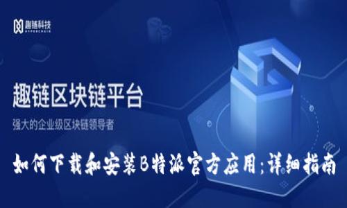 如何下载和安装B特派官方应用：详细指南