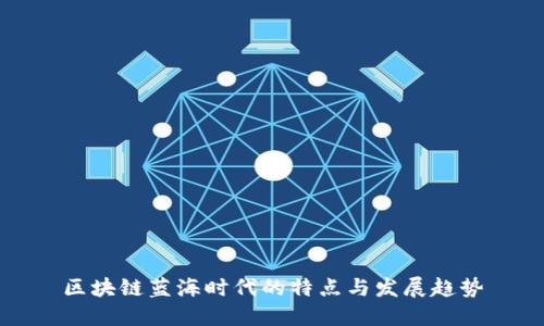 区块链蓝海时代的特点与发展趋势