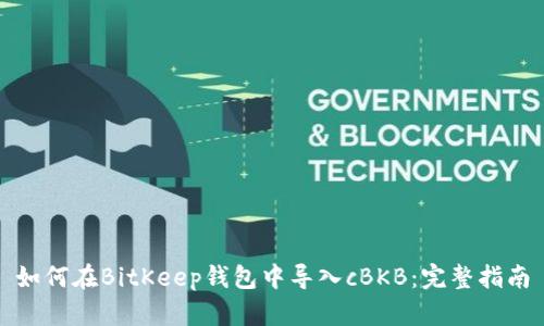 如何在BitKeep钱包中导入cBKB：完整指南