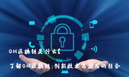 OM区块链是什么?
了解OM区块链:创新技术与应用的结合