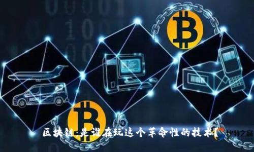  区块链：是谁在玩这个革命性的技术？