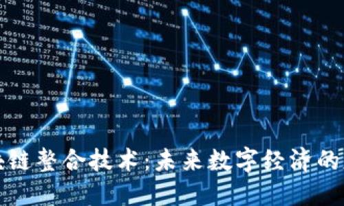 区块链整合技术：未来数字经济的基础