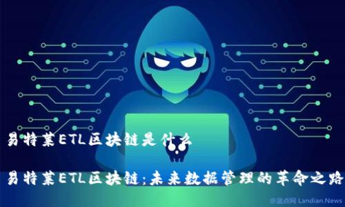 易特莱ETL区块链是什么

易特莱ETL区块链：未来数据管理的革命之路
