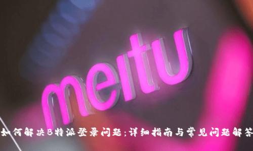 如何解决B特派登录问题:详细指南与常见问题解答