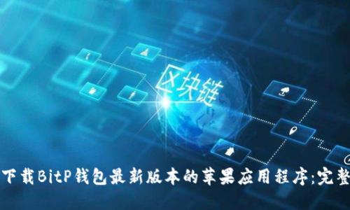 如何下载BitP钱包最新版本的苹果应用程序:完整指南
