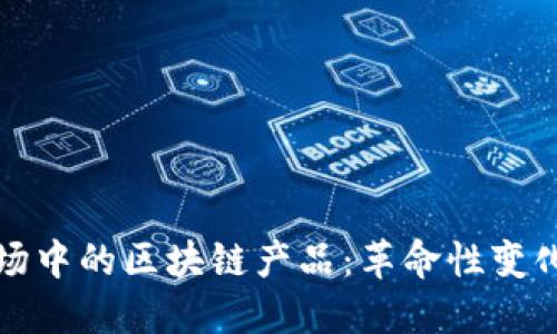 旅游市场中的区块链产品：革命性变化的探索