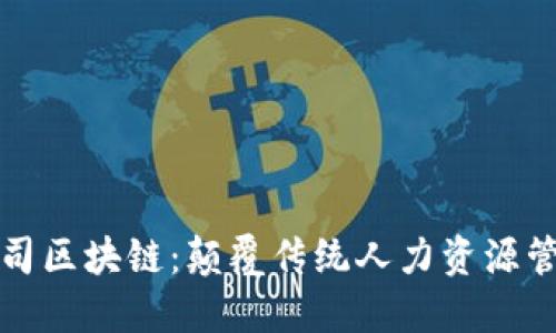 劳务派遣公司区块链:颠覆传统人力资源管理的新趋势