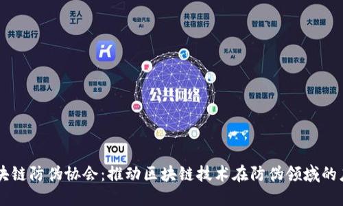 区块链防伪协会:推动区块链技术在防伪领域的应用