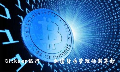 BitKeep银行——加密货币管理的新革命