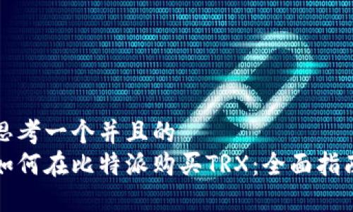 思考一个并且的
如何在比特派购买TRX:全面指南