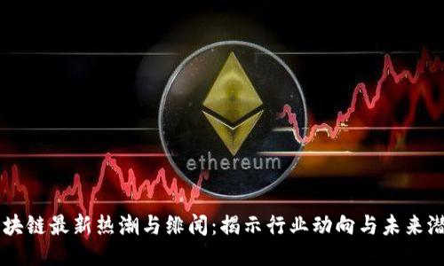 区块链最新热潮与绯闻:揭示行业动向与未来潜力