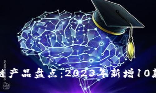 最新区块链产品盘点:2023年新增10款创新应用