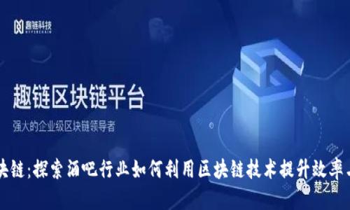 酒吧区块链:探索酒吧行业如何利用区块链技术提升效率与透明度