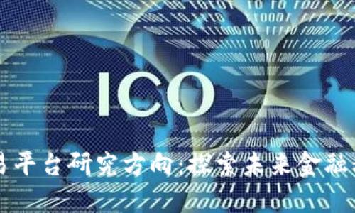 区块链交易平台研究方向:探索未来金融科技的核心