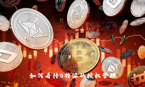 如何看待B特派的授权管理