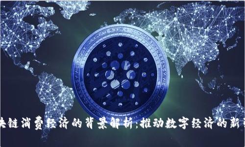 区块链消费经济的背景解析:推动数字经济的新引擎