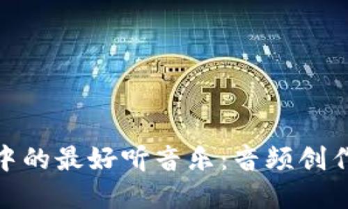 揭秘区块链世界中的最好听音乐:音频创作与分享的新天地