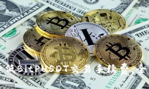 如何降低BitPUSDT交易手续费：全面指南