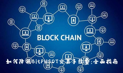 如何降低BitPUSDT交易手续费：全面指南