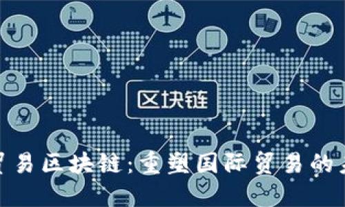 **贸易区块链:重塑国际贸易的未来
