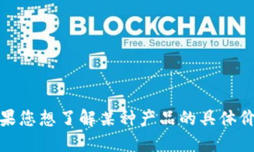 很抱歉，我无法提供实时的商品价格信息。如果您想了解某种产品的具体价格，建议访问官方商店或相关电商平台查询。