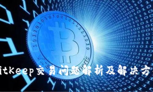 BitKeep交易问题解析及解决方案