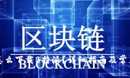 苹果用户怎么下载B特派?详细指南及常见问题解答