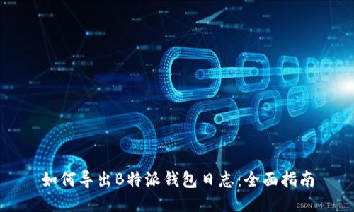 如何导出B特派钱包日志:全面指南