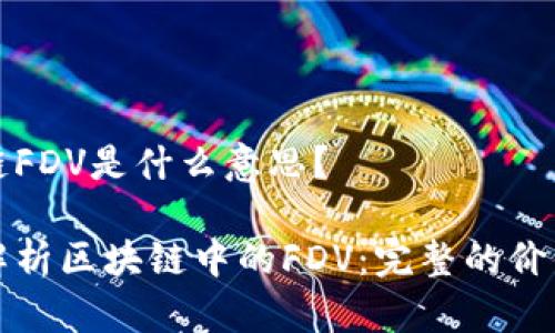 区块链FDV是什么意思?
深入解析区块链中的FDV:完整的价值解读