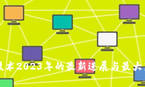 区块链技术2023年的最新进展与最大新闻分析
