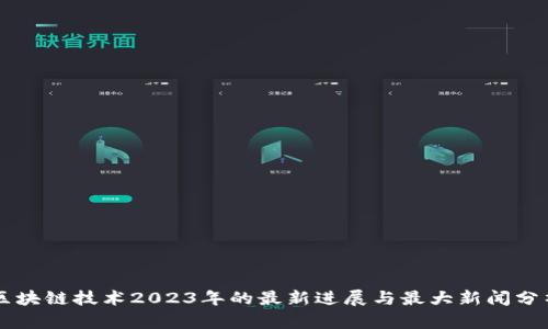 区块链技术2023年的最新进展与最大新闻分析