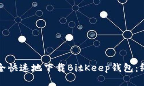 如何安全快速地下载BitKeep钱包：终极指南