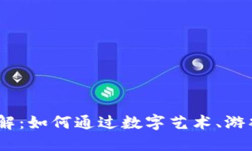diaoti区块链NFT应用详解:如何通过数字艺术、游戏和收藏品实现价值创造
