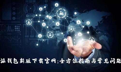 比特派钱包新版下载官网:全方位指南与常见问题解答