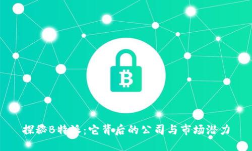 探秘B特派:它背后的公司与市场潜力