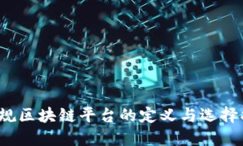 正规区块链平台的定义与选择指南