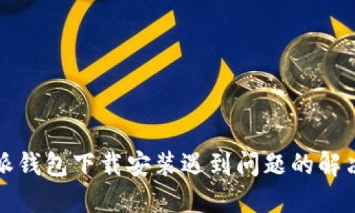 比特派钱包下载安装遇到问题的解决方案