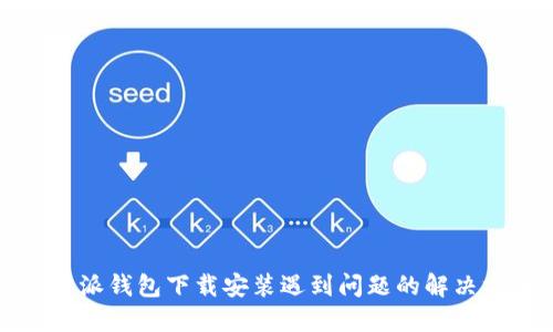 比特派钱包下载安装遇到问题的解决方案