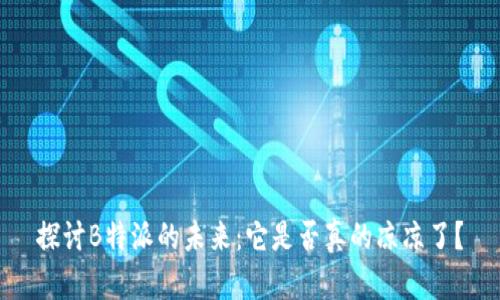 探讨B特派的未来：它是否真的凉凉了？