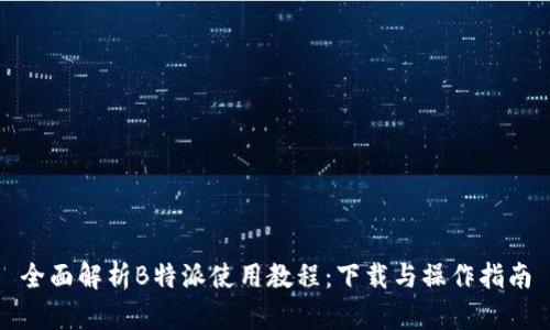全面解析B特派使用教程:下载与操作指南